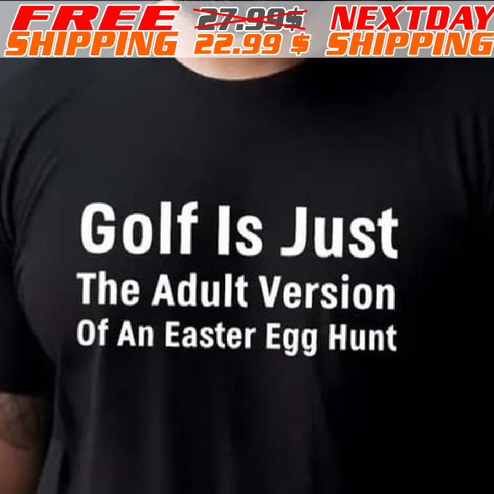 Golf Is Just The Adult Version Of An Easter Egg Hunt Shirt