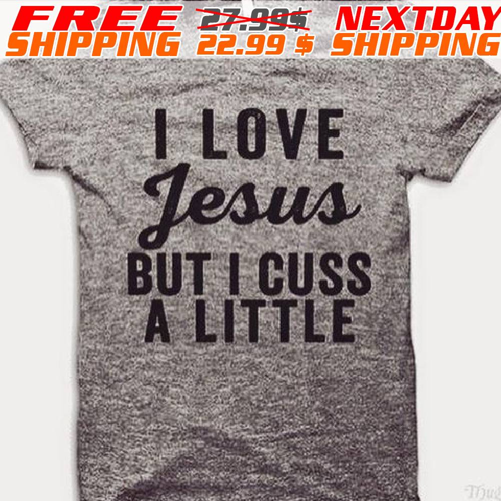 I Love Jesus But I Cuss A Little Shirt