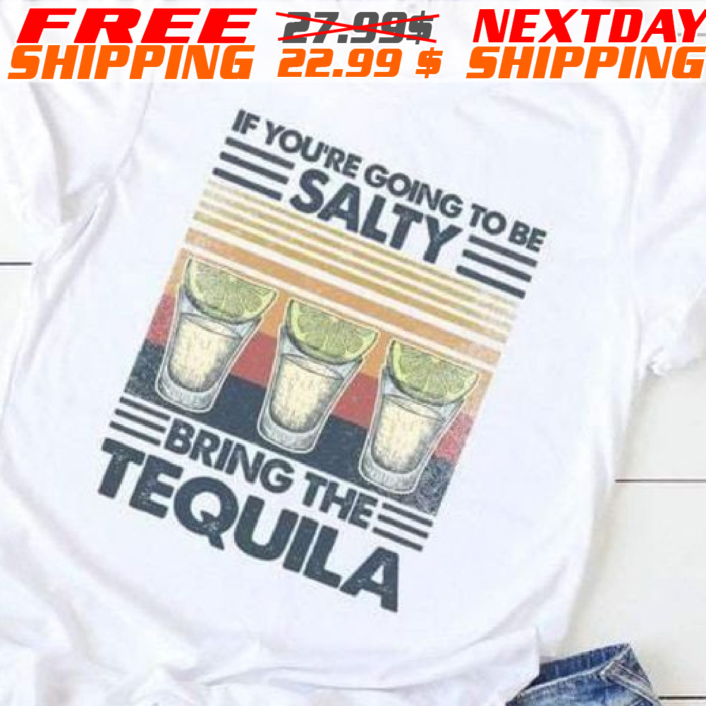If Youre Going To Be Salty Bring The Tequila Vintage shirt