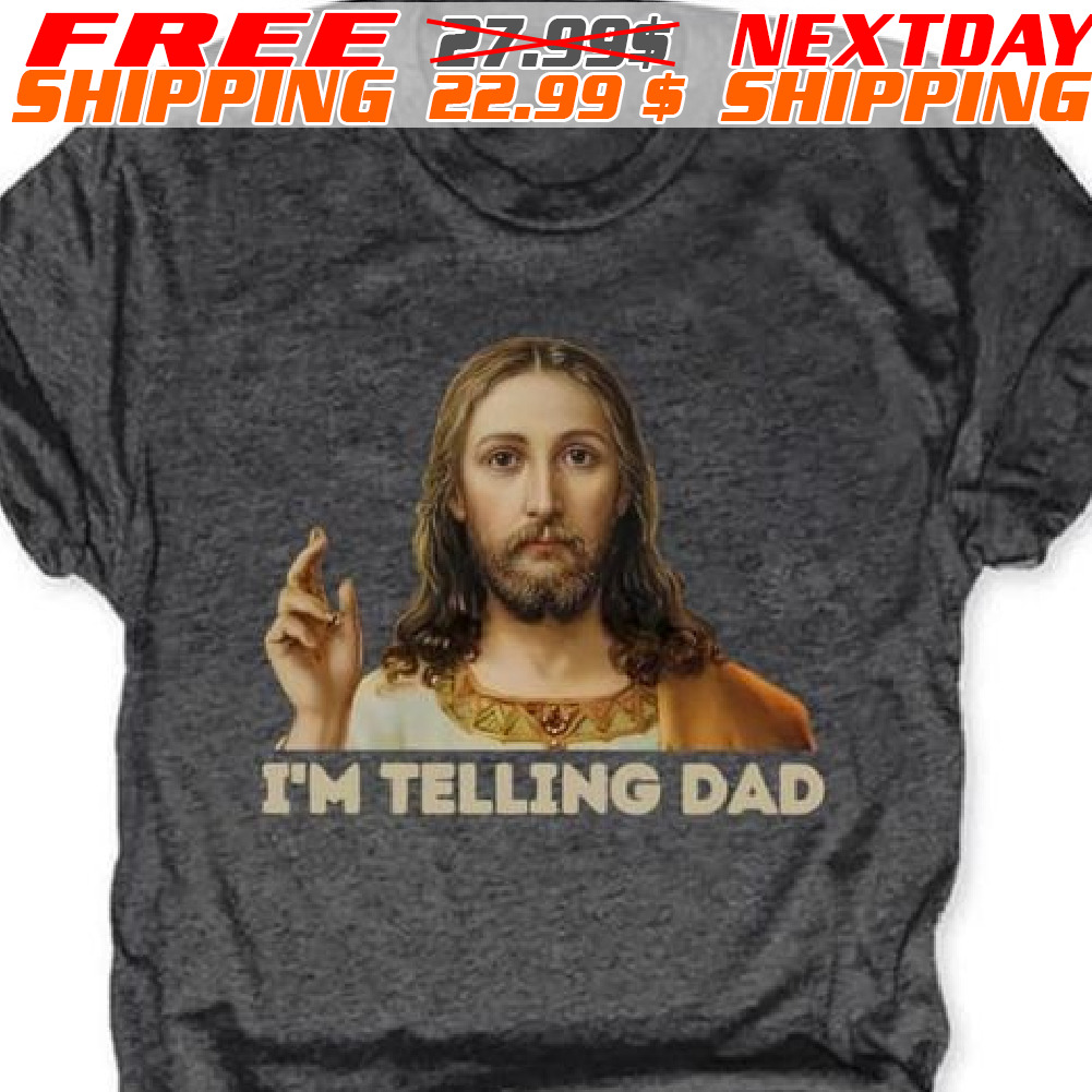 Jesus I Am Telling Dad Shirt