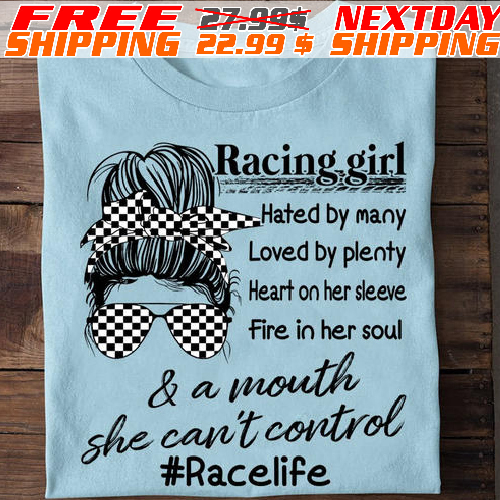 Racing Girl Hated By Many Loved By Plenty Heart On Her Sleeve Fire In Her Soul And A Mouth She Can't Control racelife Shirt