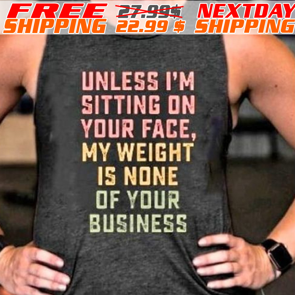 Unless I'm Sitting On Your Face, My Weight Is None Of Your Business Shirt