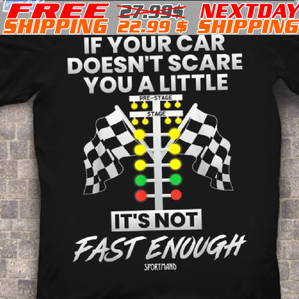 If Your Car Doesn't Scare You A Little It's Not Fast Enough Shirt