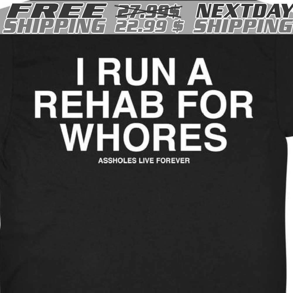I Run A Rehab For Whores Shirt