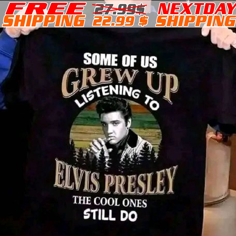 Some Of Us Grew Up Listening To Elvis Presley The Cool Ones Still Do Vintage Shirt Shirt