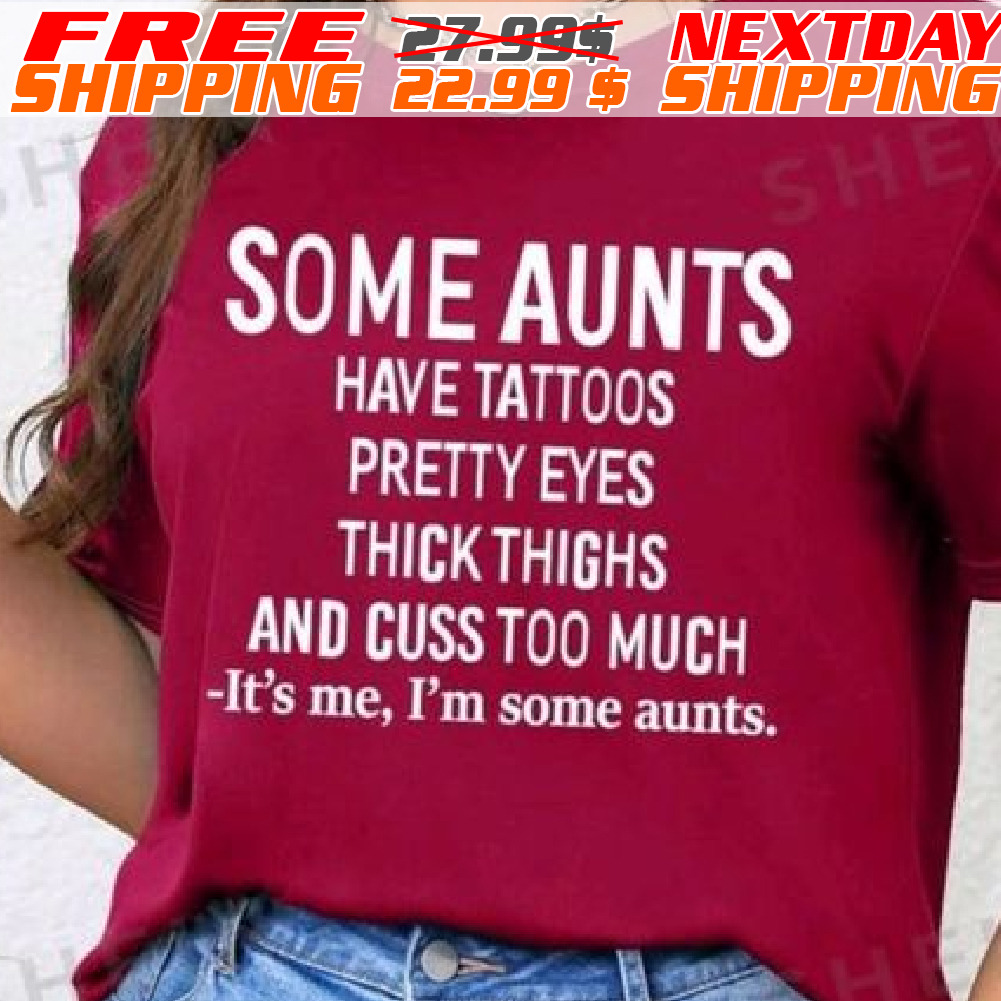 Some Aunts Have Tattoos Pretty Eyes Thick Thighs And Cuss Too Much -it's Me, I'm Some Aunts Shirt