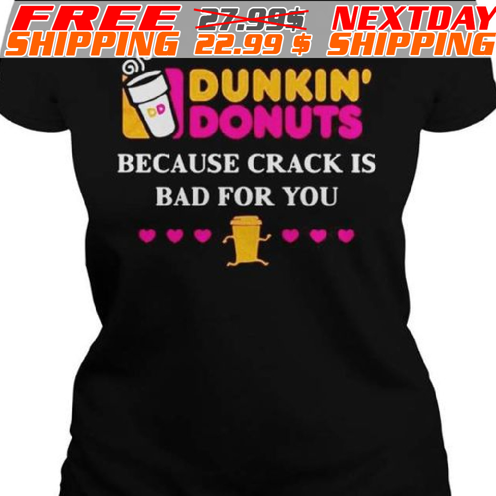Dunkin’ Donuts Because Crank Is Bad For You Shirt