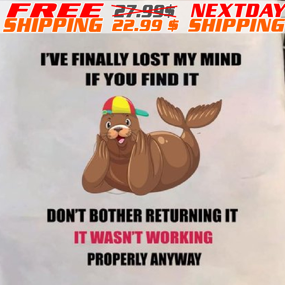 Walrus I've Finally Lost My Mind If You Find It Don't Bother Returning It It Wasn't Working Properly Anyway Shirt