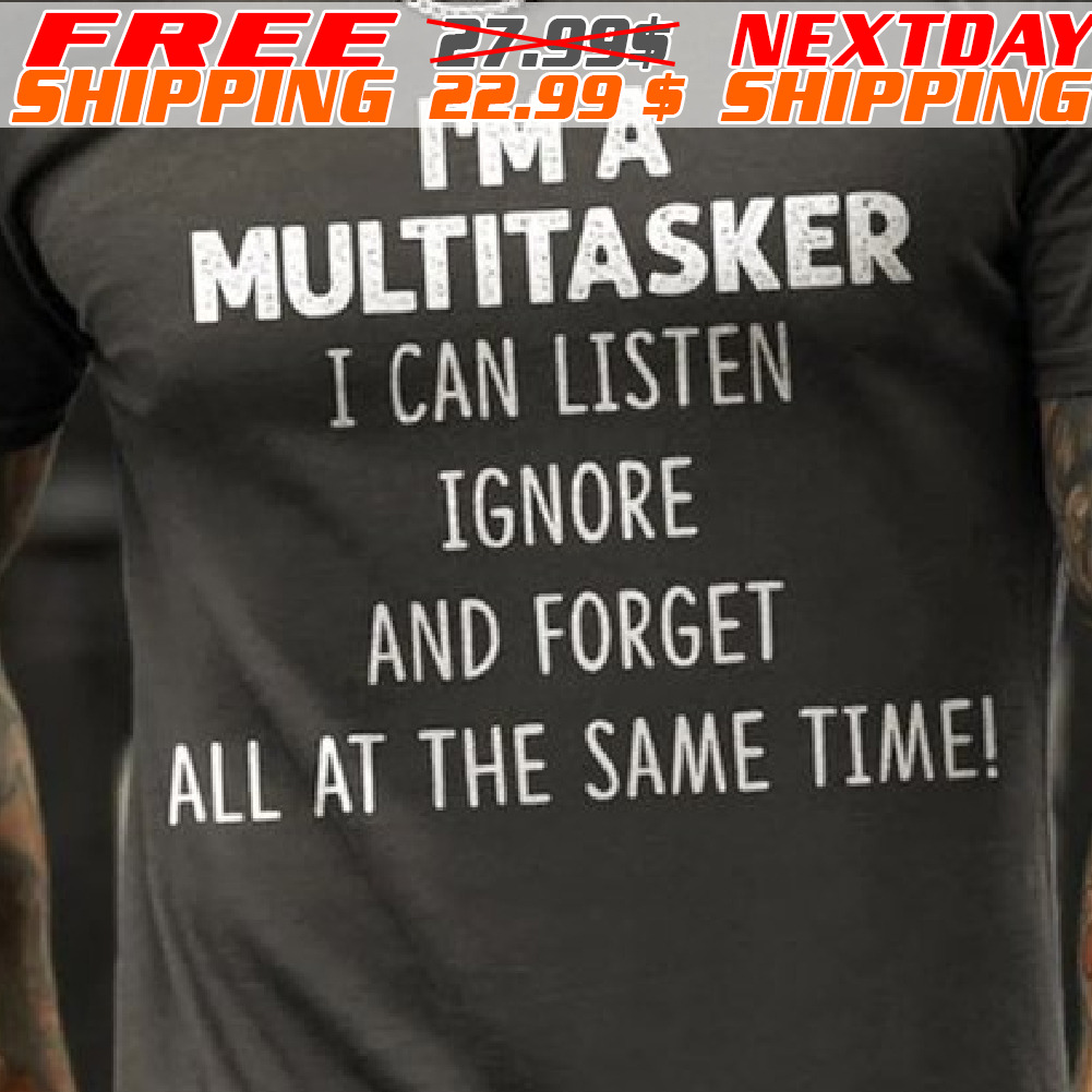 I'm A Multitasker I Can Listen Ignore And Forget All At The Same Time Shirt