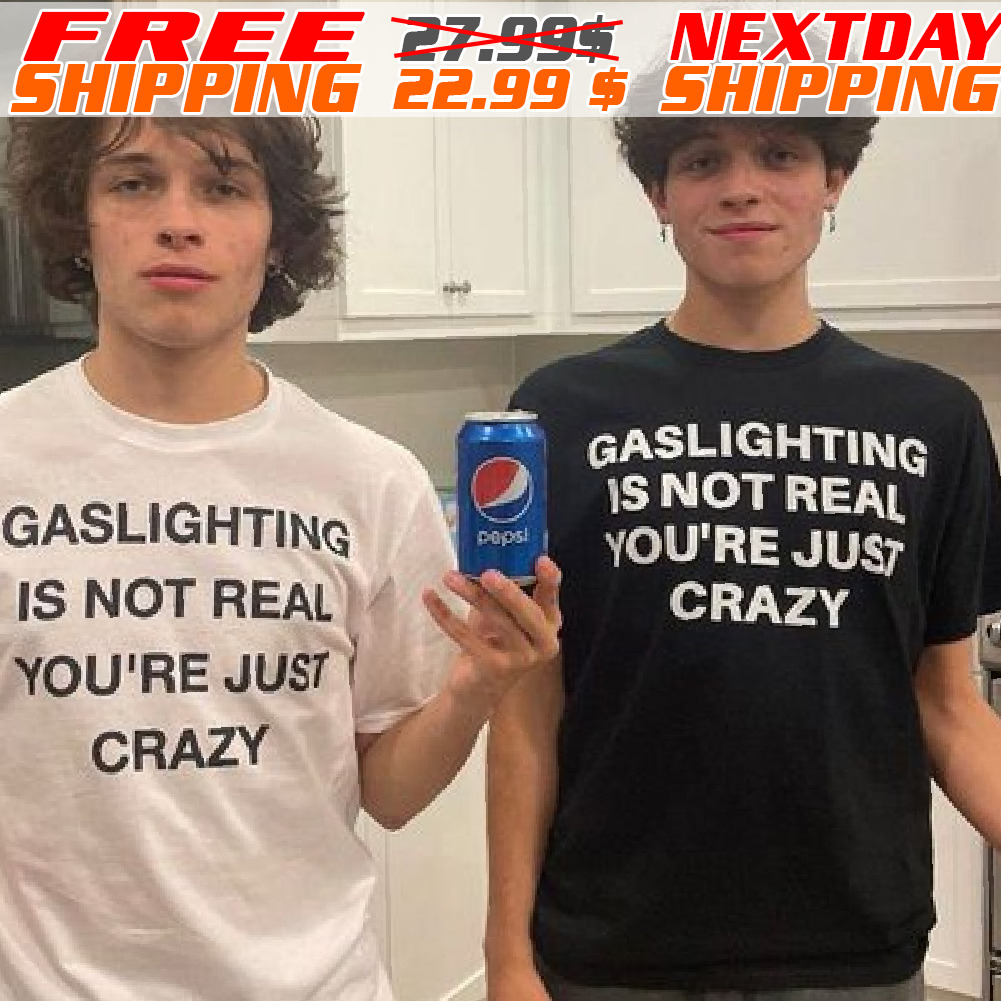 Gaslighting Is Not Real You're Just Crazy Shirt
