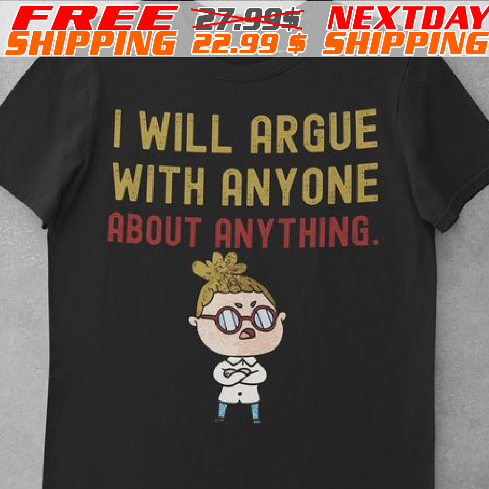 I Will Argue With Anyone About Anything Shirt