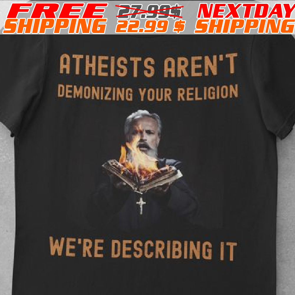 Atheists Aren't Demonizing Your Religion We're Describing It Shirt