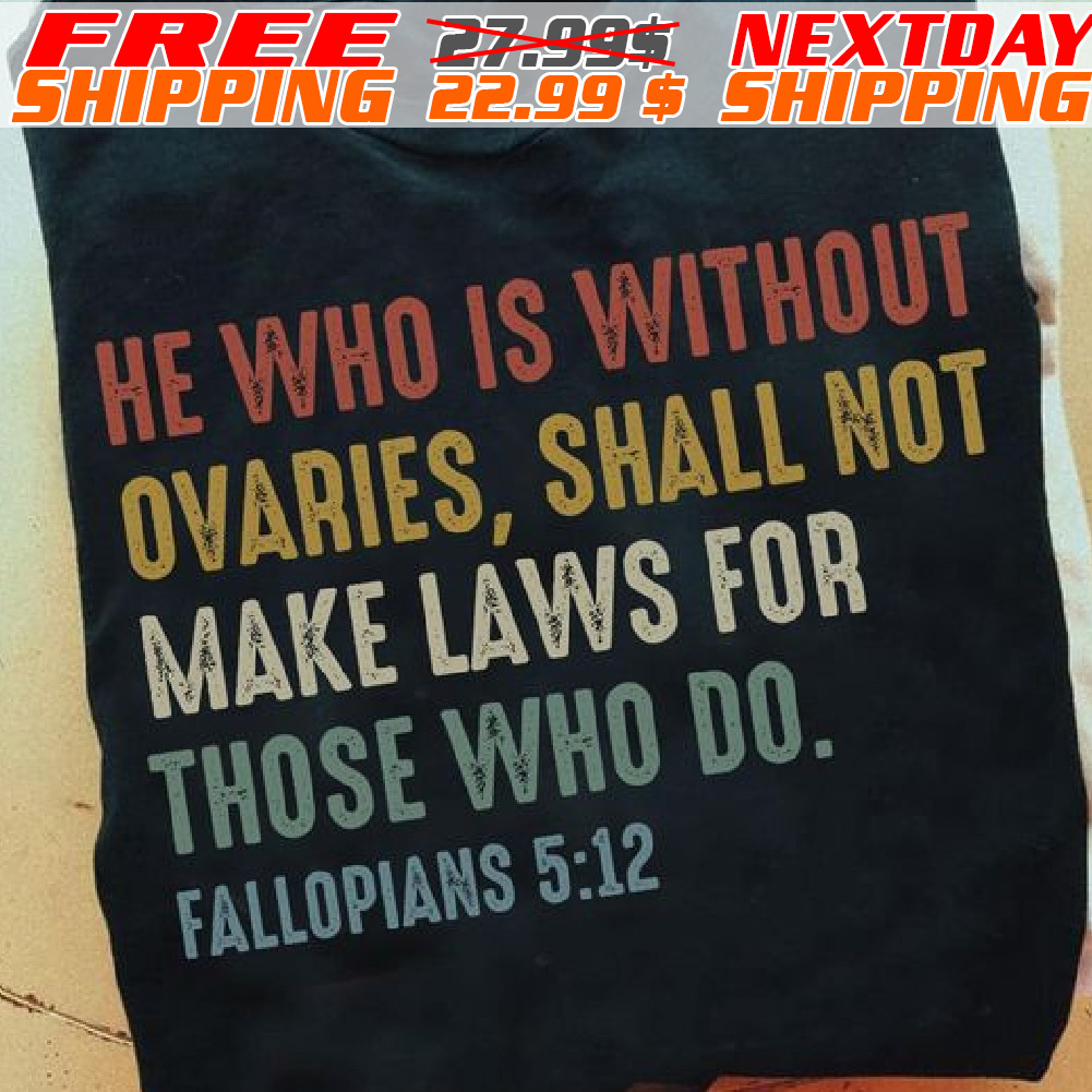 He Who Is Without Ovaries, Shall Not Make Laws For Those Who Do Fallopians 5:12 Shirt