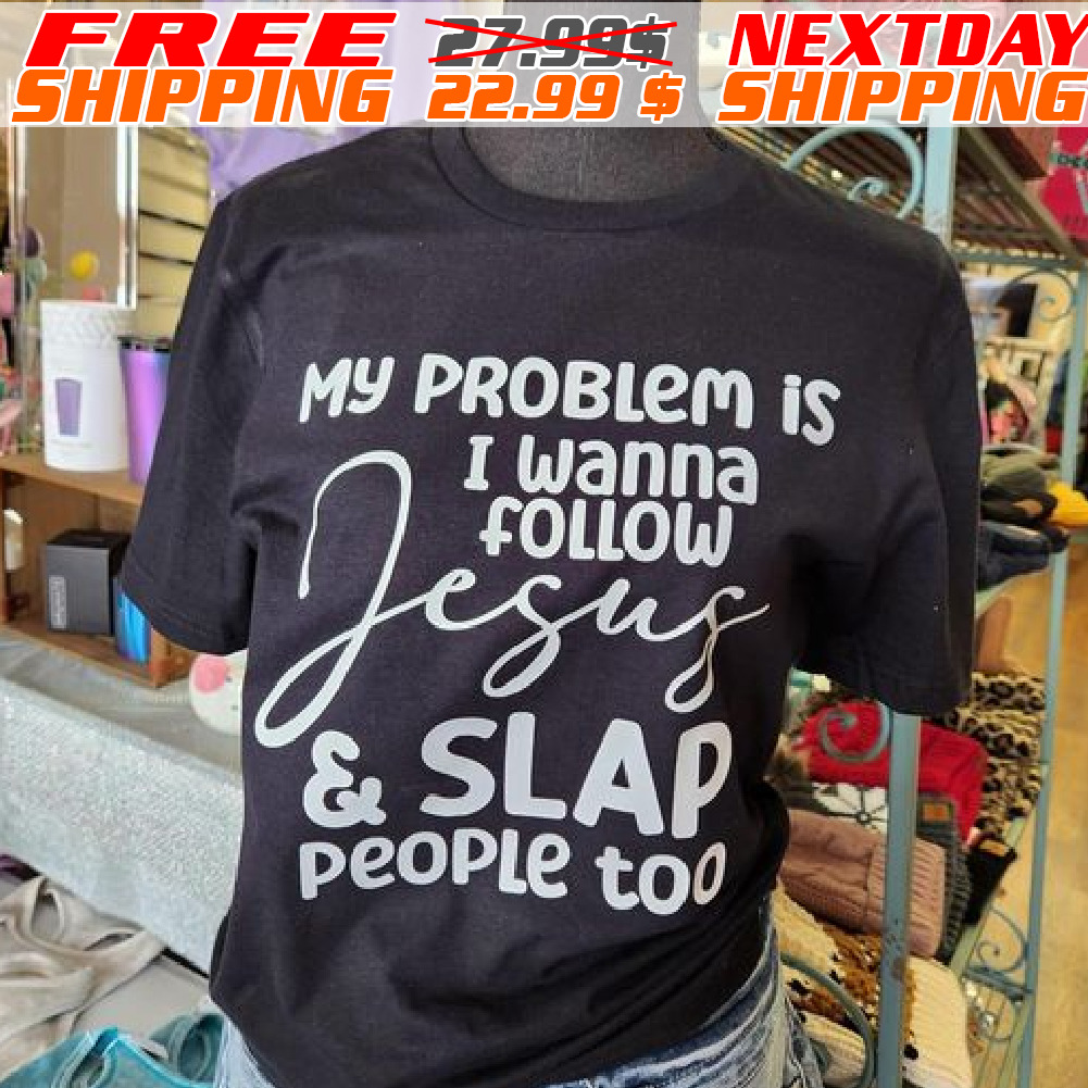 My Problem Is I Wanna Follow Jesus And Slap People Too Shirt