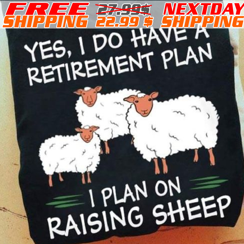 Yes, I Do Have A Retirement Plan I Plan On Raising Sheep Shirt