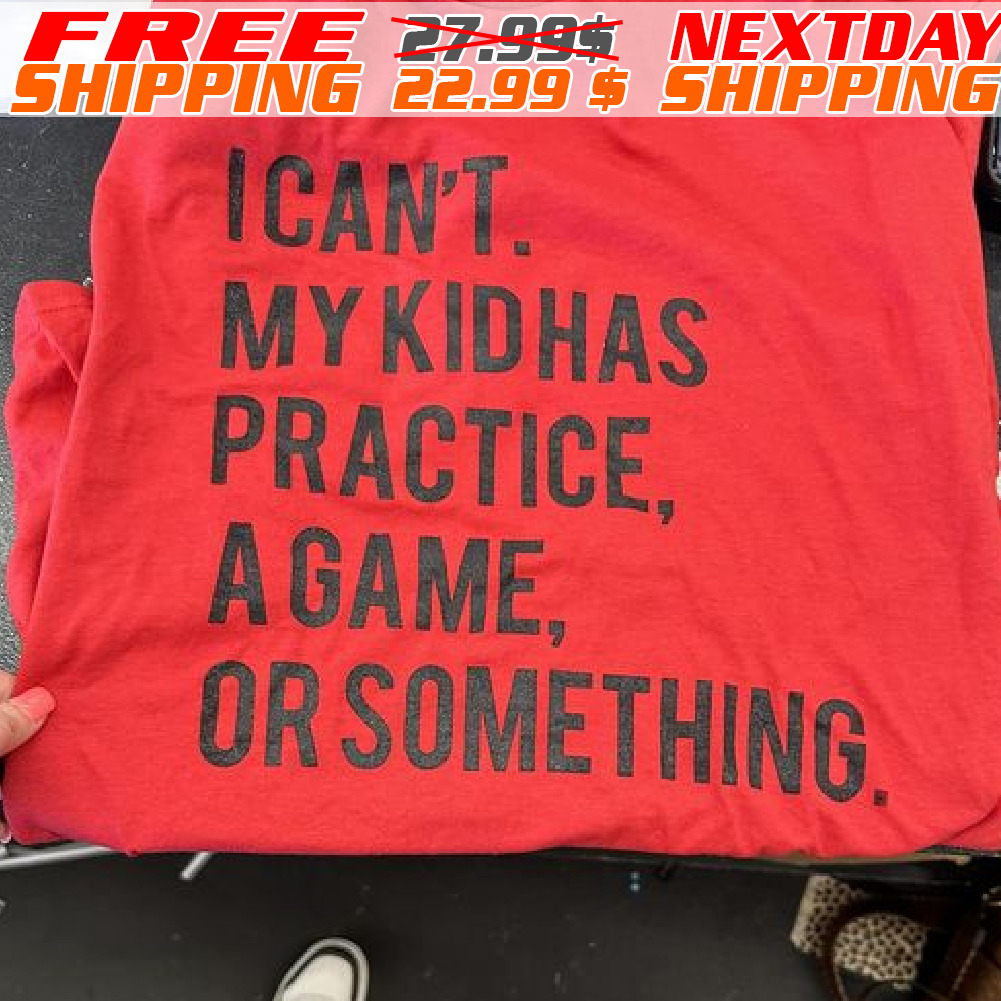 Ican't My Kidhas Practice Agame Or Something Shirt