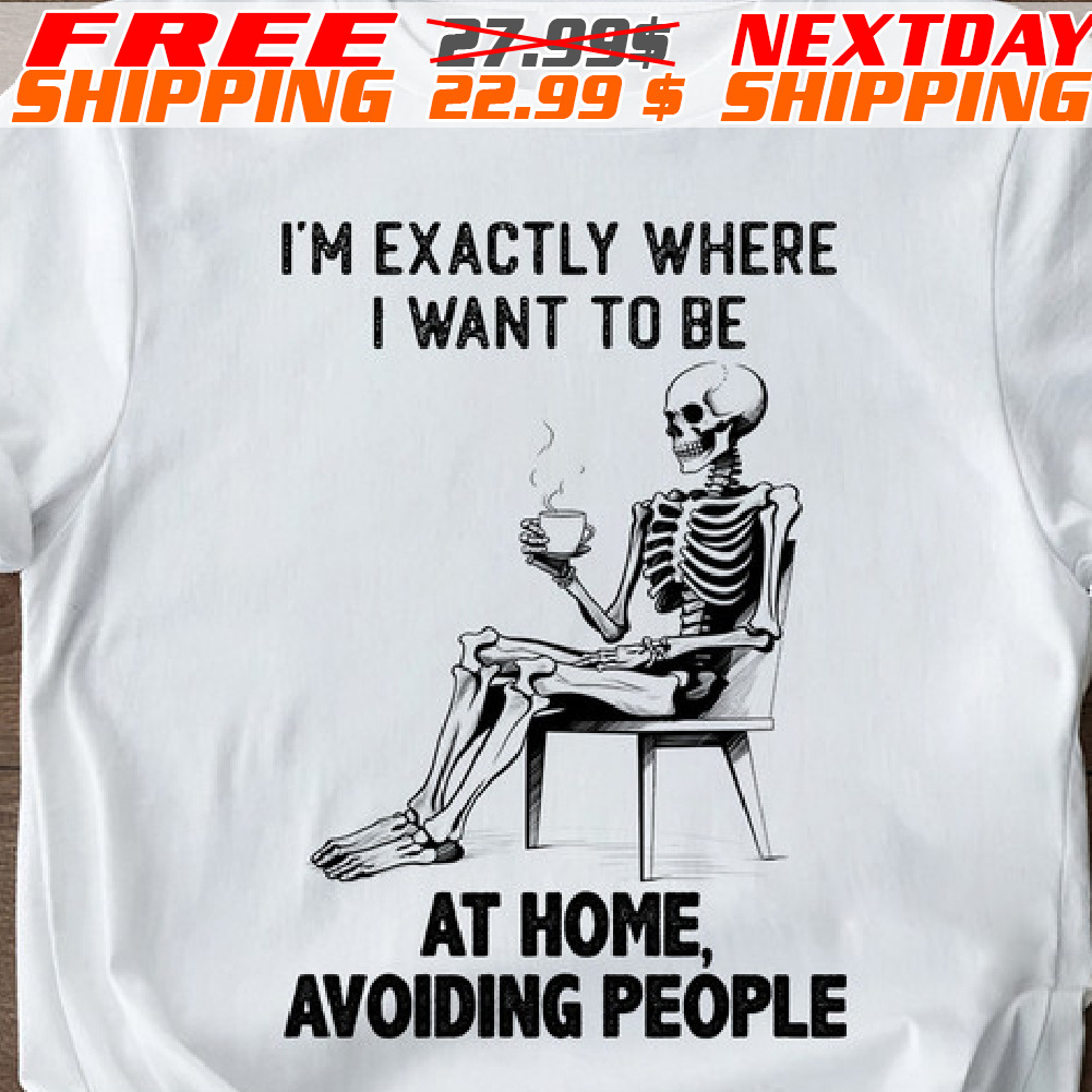 Skeleton I'm Exactly Where I Want To Be At Home Avoiding People Shirt