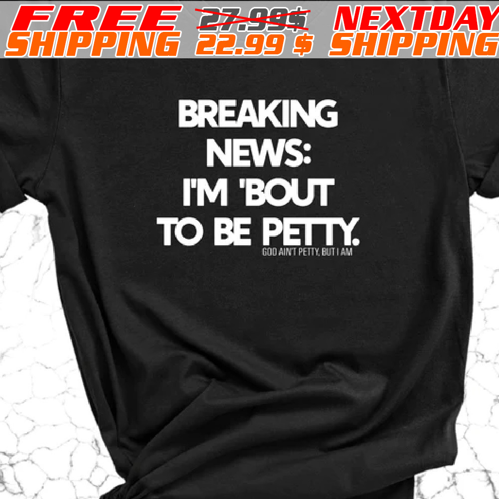 Breaking News: I'm 'bout To Be Petty Shirt