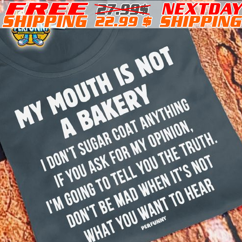My Mouth Is Not A Bakery I Don't Sugar Coat Anything If You Ask For My Opinion Shirt