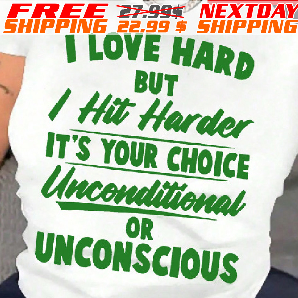 I Love Hard But I Hit Harder It's Your Choice Unconditional Or Unconscious Shirt
