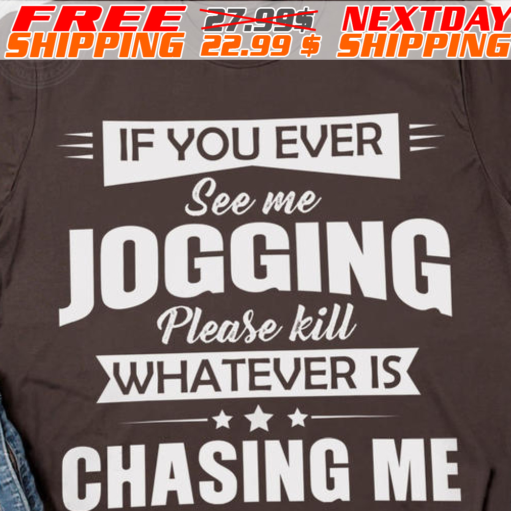 If You Ever See Me Jogging Please Kill Whatever Is Chasing Me Shirt