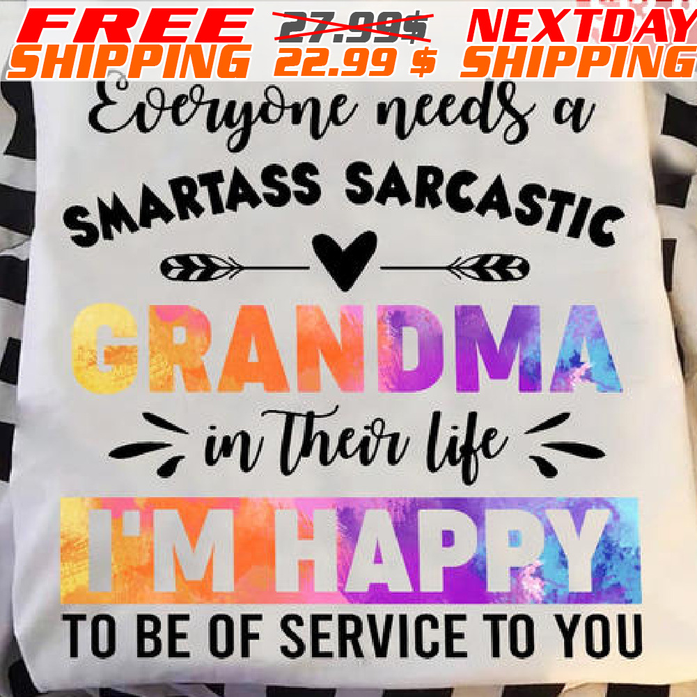 Everyone Needs A Smartass Sarcastic Randma In Their Life I'm Happy To Be Of Service To You Shirt