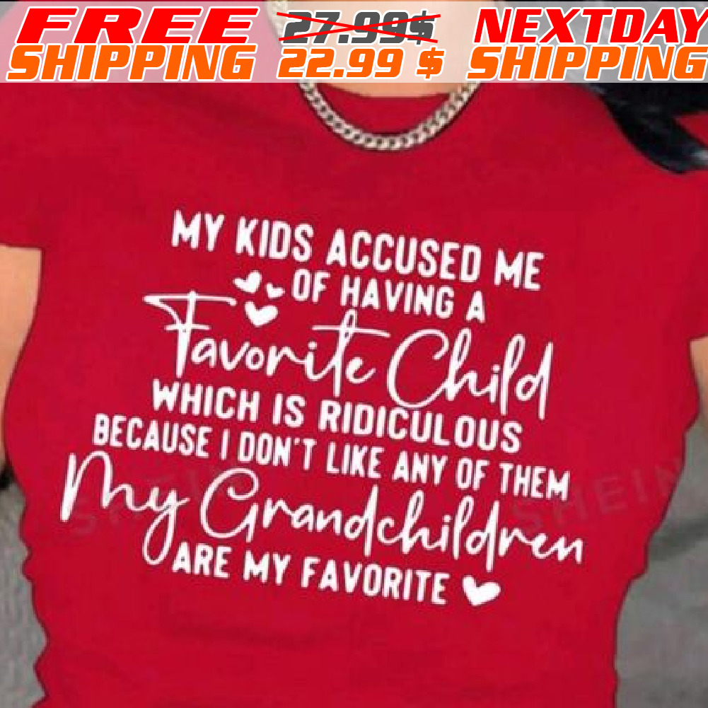 My Kids Accused Me Of Having A Favorite Child Which Is Ridiculous Because I Don't Like Any Of Them My Grandchildren Are My Favorite Shirt