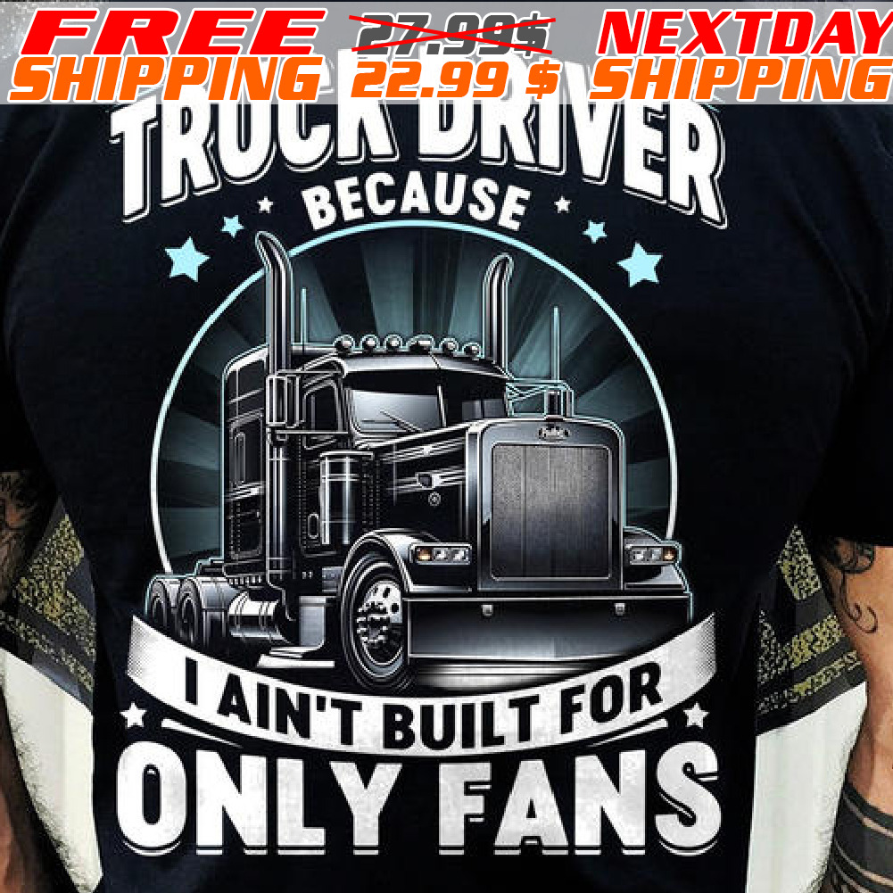 Truck Driver Because I Ain’t Built For Only Fans Shirt