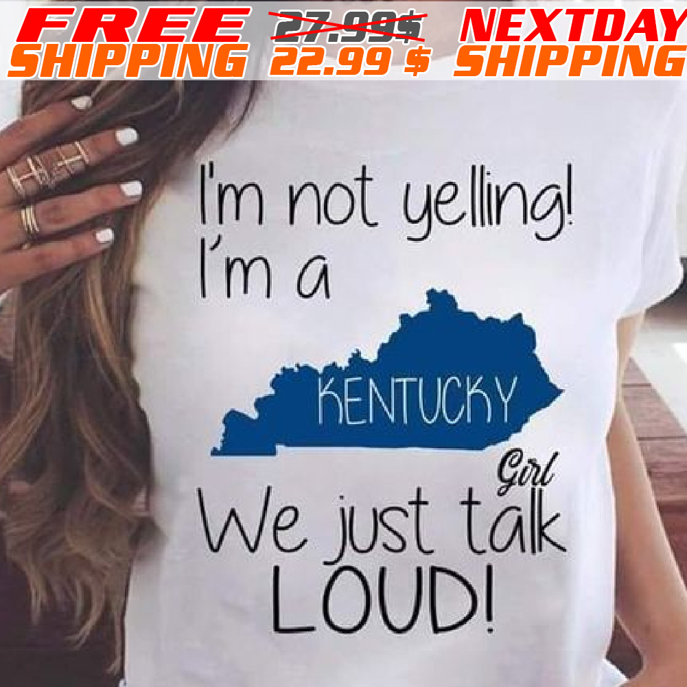 I’m Not Yelling I’m A Kentucky Girl We Just Talk Loud Shirts