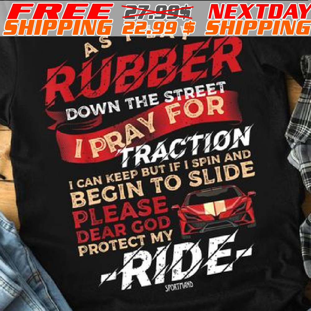 Car As I Lay Rubber Down The Street Ipray For Traction I Can Keep But If I Spin And Begin To Slide Please Dear God Protect My Ride Shirt