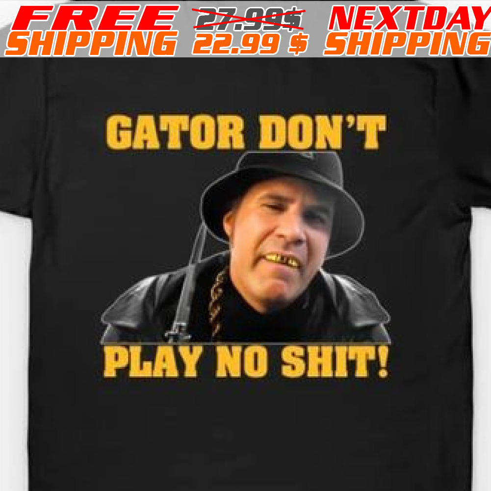 Gator Don't Play No Shit Shirt