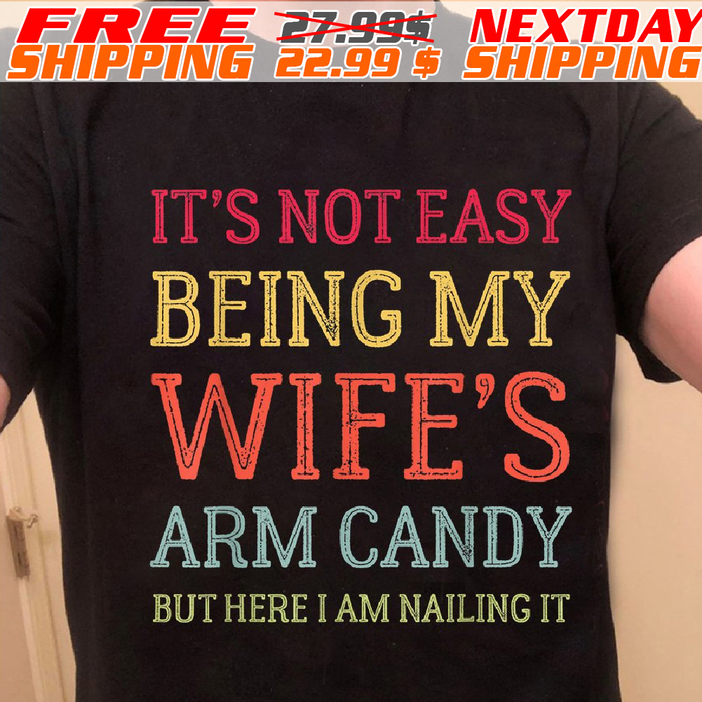 It's Not Easy Being My Wife's 1 Arm Candy But Here I Am Nailing It Shirt