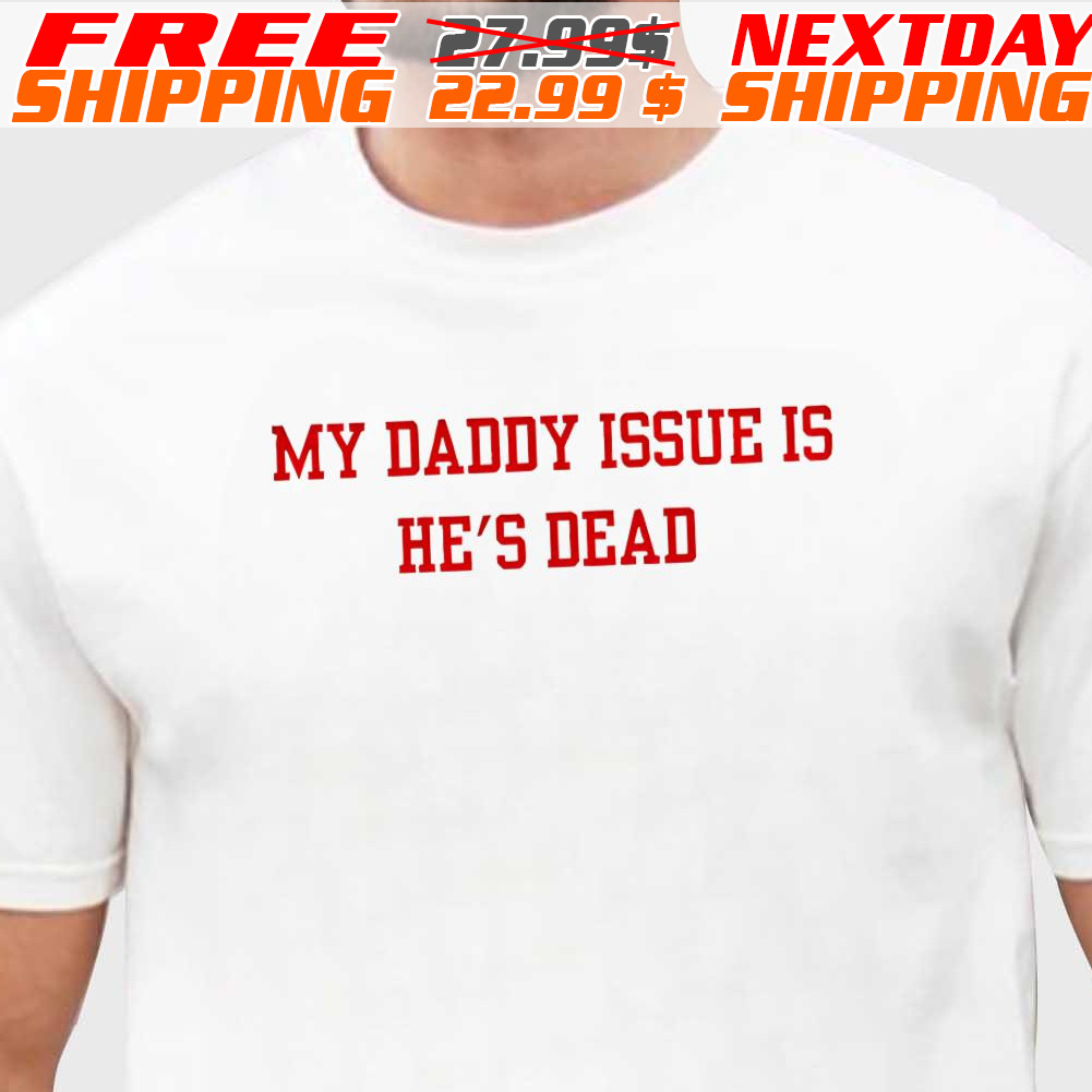 My Daddy Issue Is He's Dead Shirt