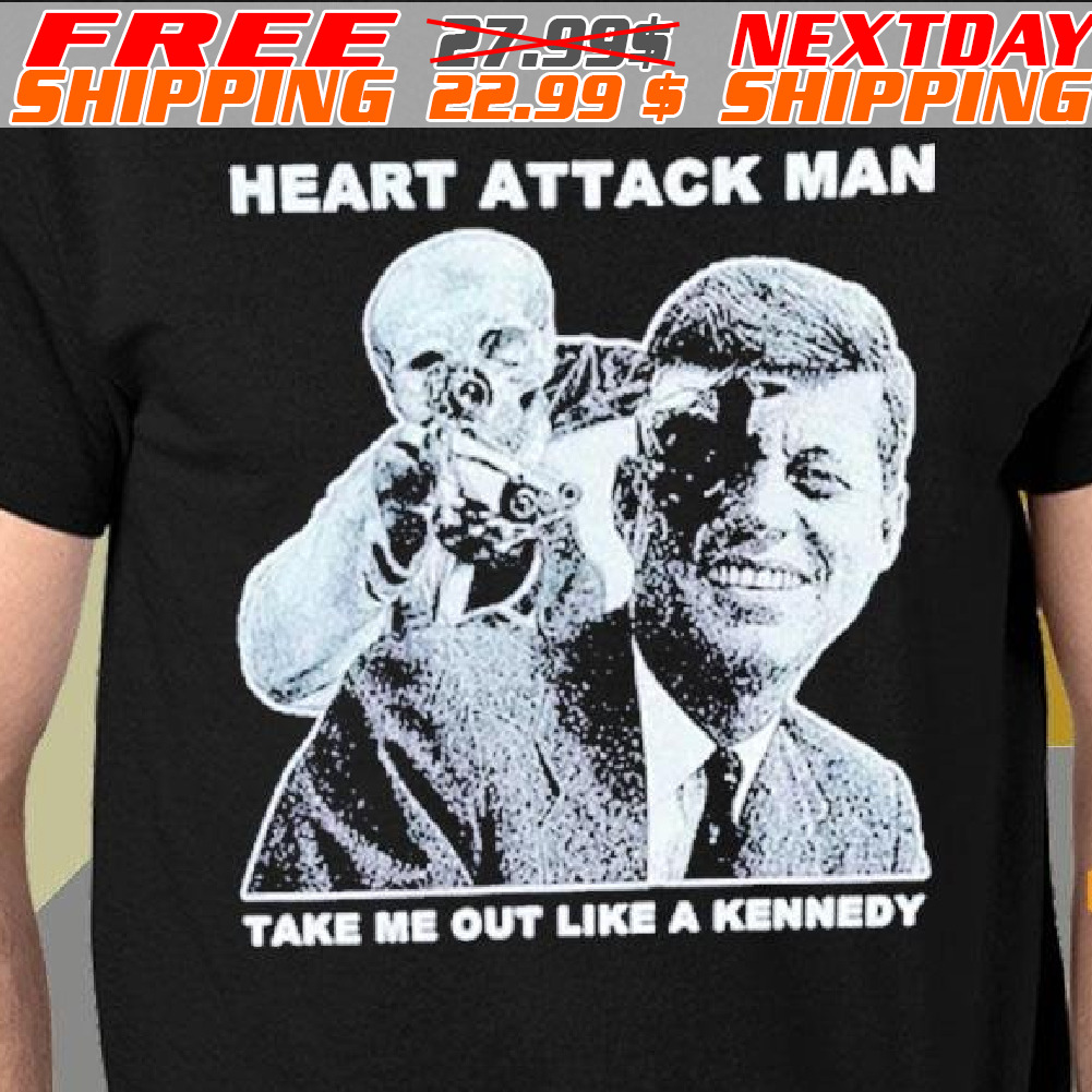 Heart Attack Man Take Me Out Like A Kennedy Shirt