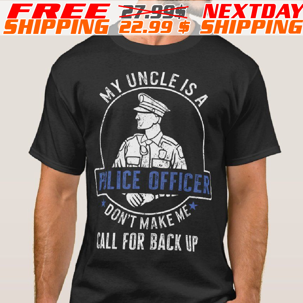 My Uncle Is A Police Officer Don't make Me Call For Back Up Shirt