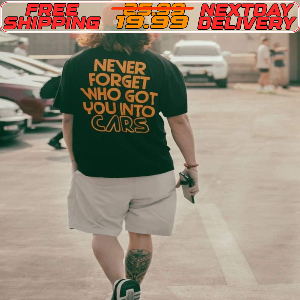 Never Forget Who Got You Into Cars Shirt