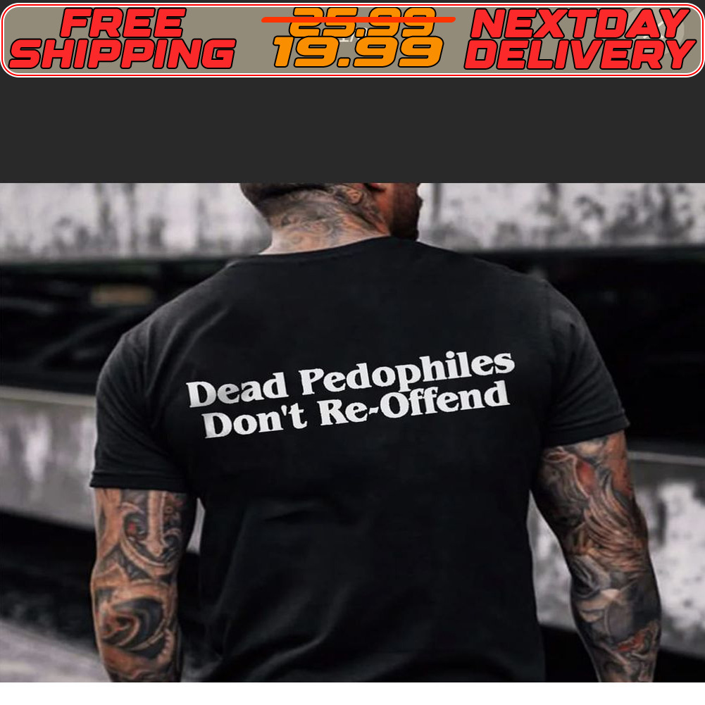 Dead Pedophiles Don't Re Offend Shirt