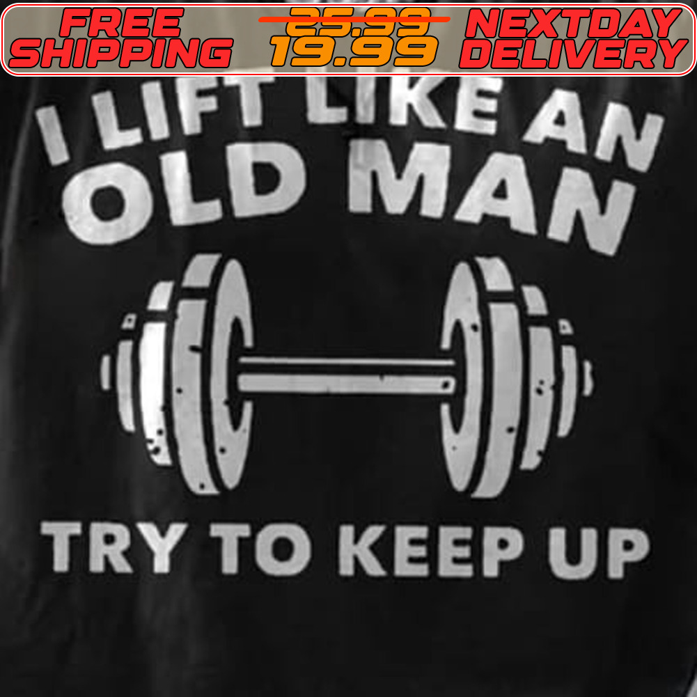 I Lift Like An Old Man Try To Keep Up Shirt