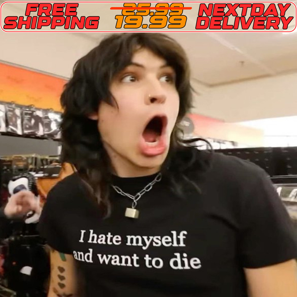 I Hate Myself And Want To Die Shirt