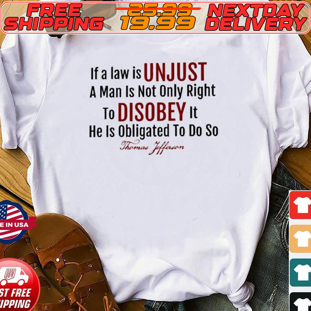 If A Law Is Unjust A Man Is Not Only Right To Disobey It He Is Obligated To De So Shirt