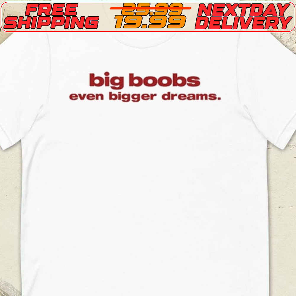 Big Boobs Even Bigger Dreams Shirt