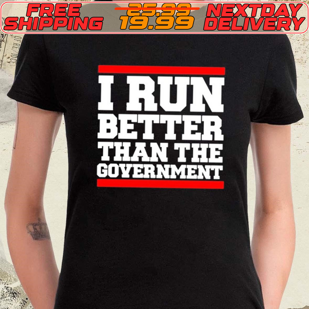 I Run Better Than The Government Shirt