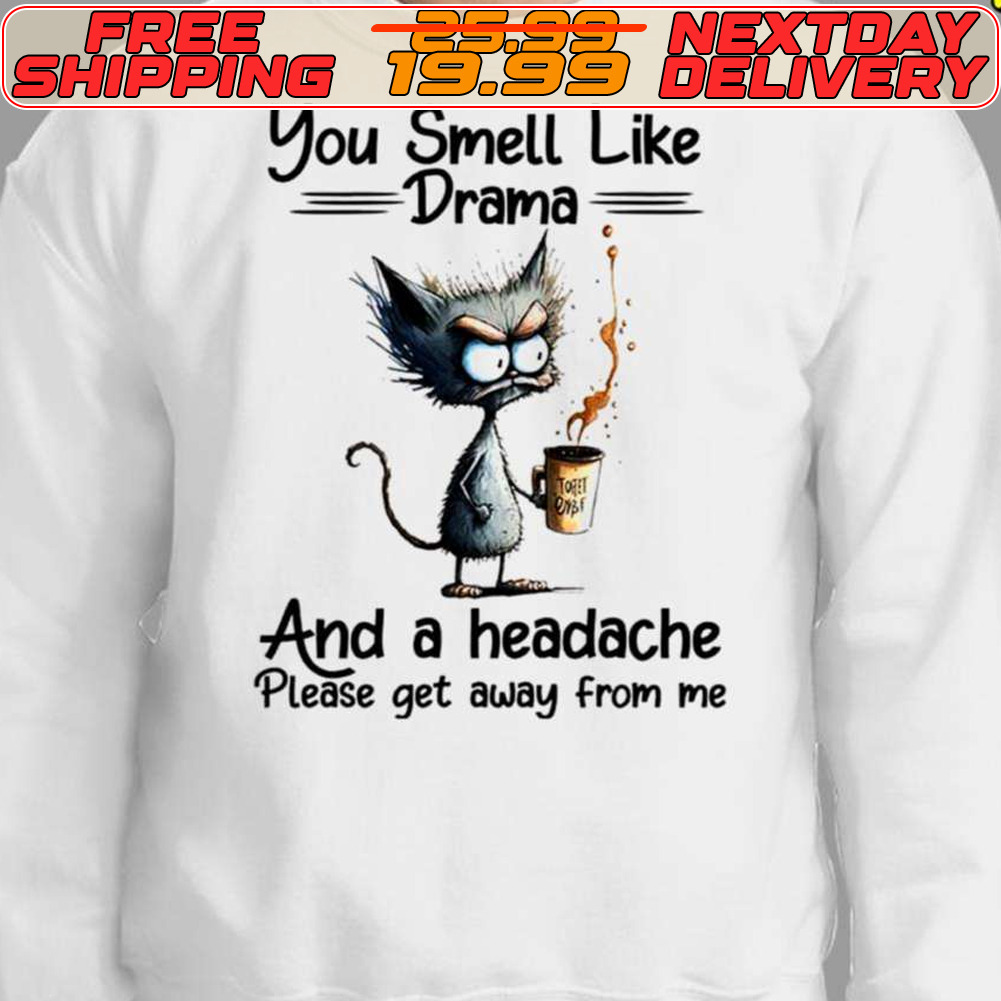 Cat You Smell Like Drama And A Headache Please Get Away From Me Shirt