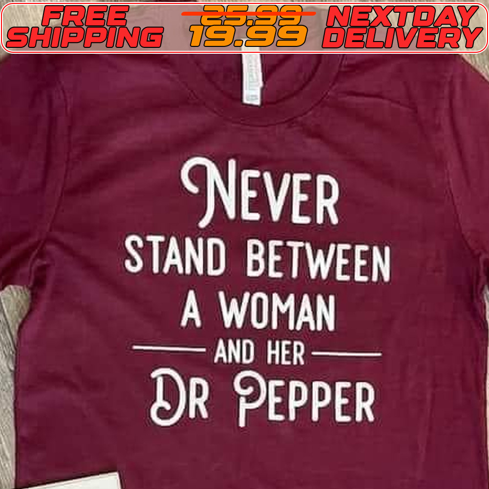 Never Stand Between A Woman And Her Dr Pepper Shirt