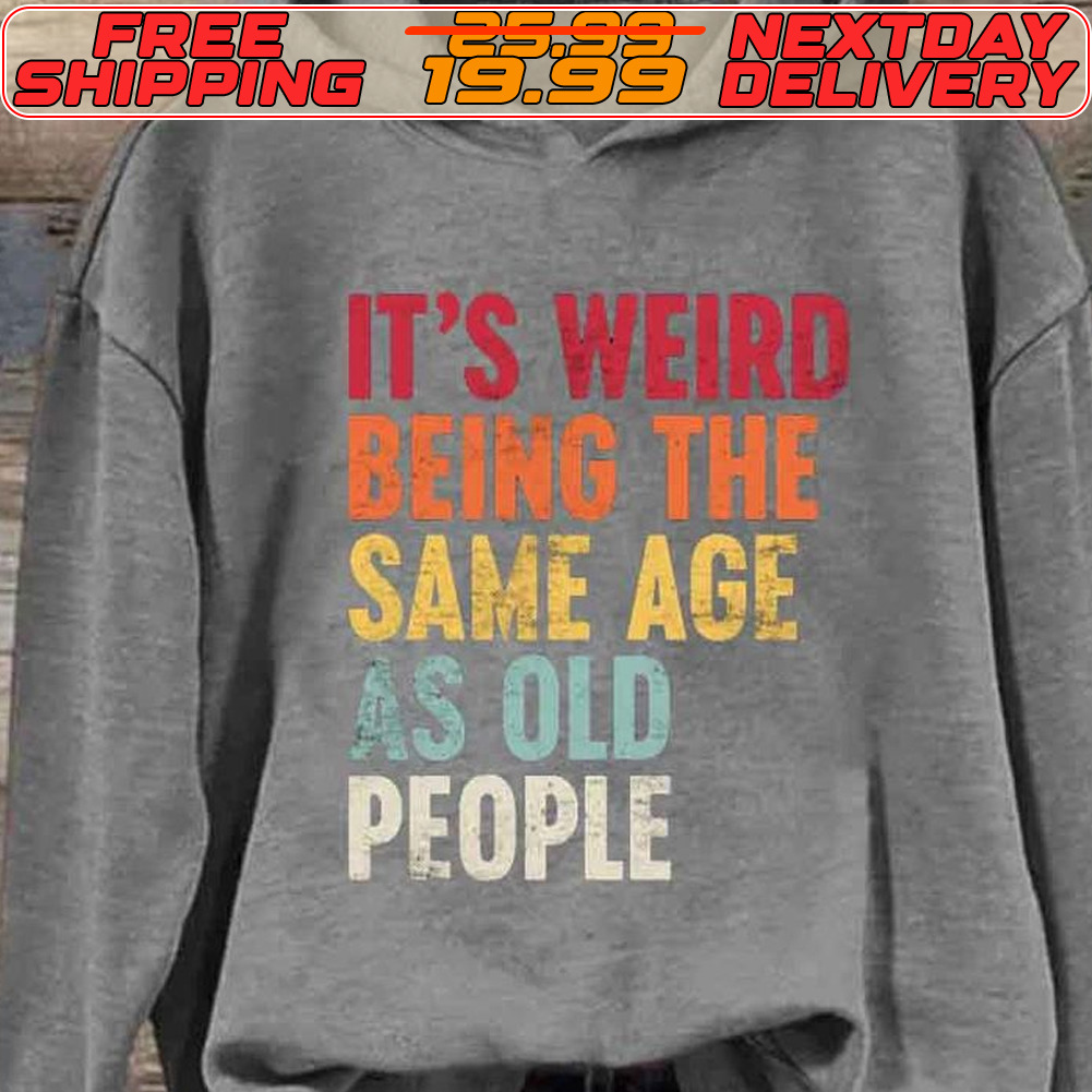 It's Weird Being The Same Age As Old People Shirt