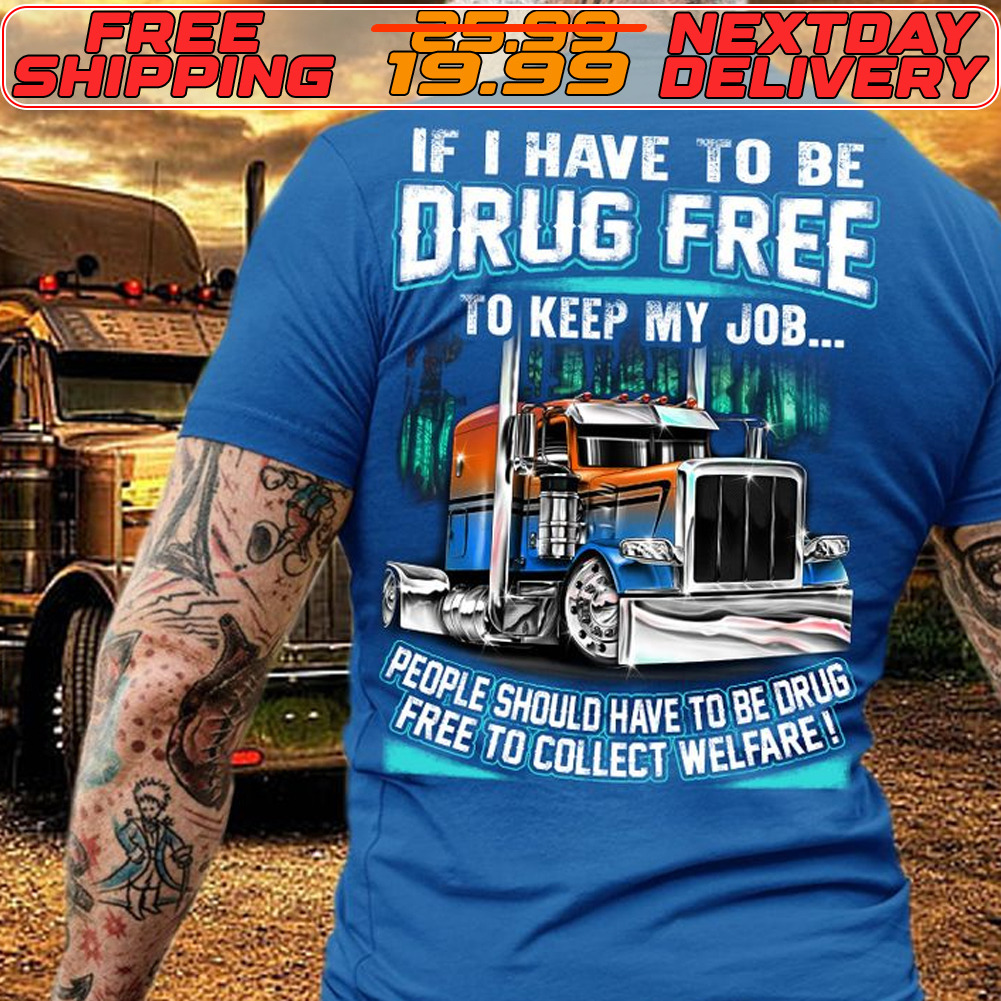 If I Have To Be Drug Free To Keep My Job Shirt