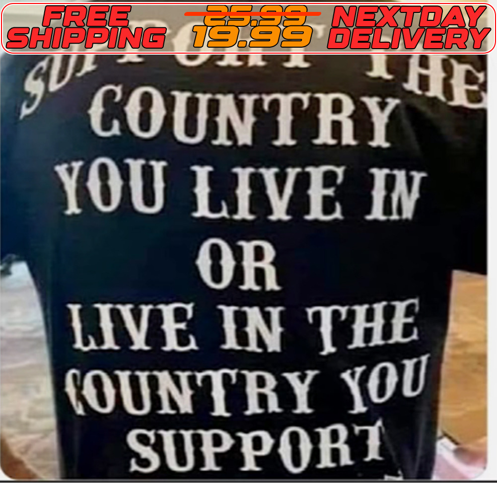Support The Country You Live In Or Live In The Country You Support Shirt