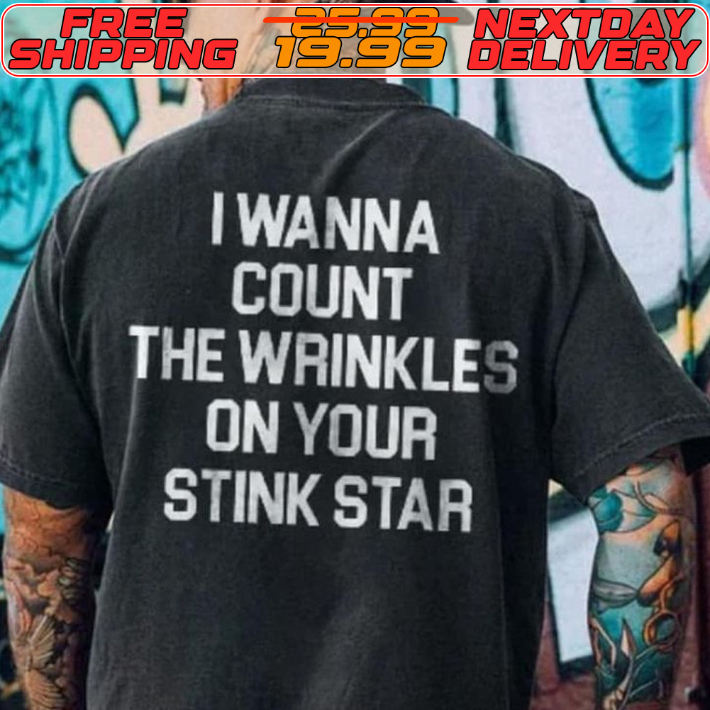 I Wanna Count The Wrinkles On Your Stink Star Shirt