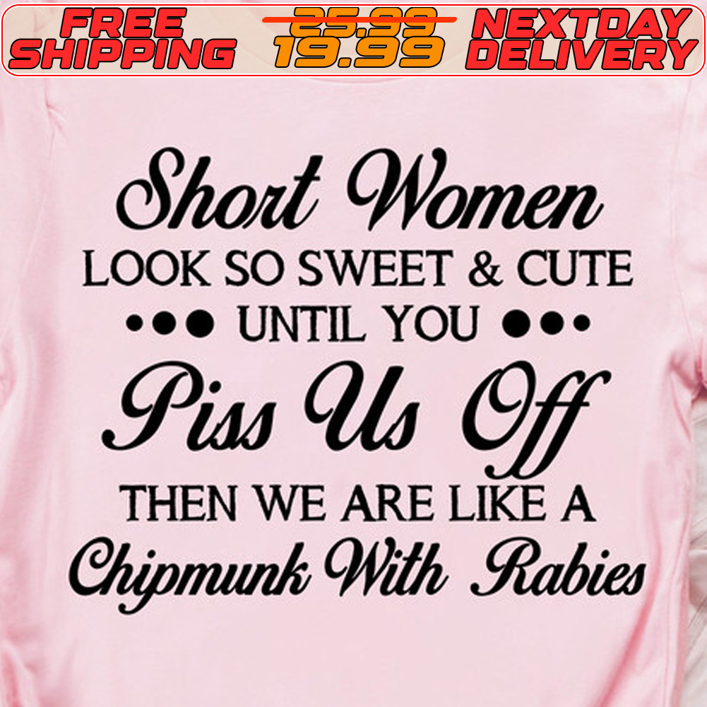 Short Women Look So Sweet And Cute Until You Piss Us Off Then We Are Like A Chipmunk With Rabies Shirt