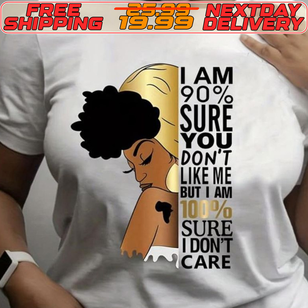 I Am 90% Sure You Don't Like Me But I Am 10% Sure I Don't Care Shirt